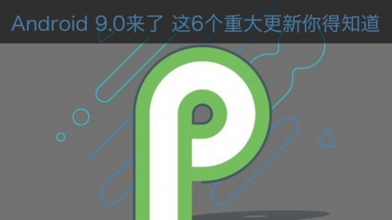 Android9.0来了 6个重大更新你得知道